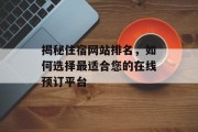 揭秘住宿网站排名,如何选择最适合您的在线预订平台 揭秘住宿网站排名,如何选择最适合您的在线预订平台