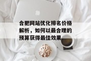 合肥网站优化排名价格解析，如何以最合理的预算获得最佳效果