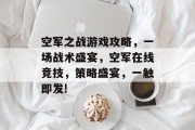 空军之战游戏攻略，一场战术盛宴，空军在线竞技，策略盛宴，一触即发!