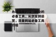 办理流量网站,创业的必备工具,从创业到运营,流量网站必备工具介绍 办理流量网站,创业的必备工具,从创业到运营,流量网站必备工具介绍