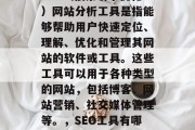 SEO(搜索引擎优化)网站分析工具是指能够帮助用户快速定位、理解、优化和管理其网站的软件或工具。这些工具可以用于各种类型的网站,包括博客、网站营销、社交媒体管理等。,SEO工具有哪些? SEO(搜索引擎优化)网站分析工具是指能够帮助用户快速定位、理解、优化和管理其网站的软件或工具。这些工具可以用于各种类型的网站,包括博客、网站营销、社交媒体管理等。,SEO工具有哪些?