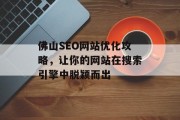 佛山SEO网站优化攻略,让你的网站在搜索引擎中脱颖而出 佛山SEO网站优化攻略,让你的网站在搜索引擎中脱颖而出