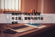 揭秘PPT网站流量提升之道,策略与技巧全解析 揭秘PPT网站流量提升之道,策略与技巧全解析