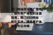 厦门网站优化推广策略,提升用户体验的全面指南,厦门SEO网站优化实战,提升用户体验全方位攻略 厦门网站优化推广策略,提升用户体验的全面指南,厦门SEO网站优化实战,提升用户体验全方位攻略