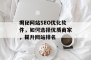 揭秘网站SEO优化软件,如何选择优质商家,提升网站排名 揭秘网站SEO优化软件,如何选择优质商家,提升网站排名