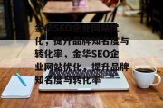 金华SEO企业网站优化,提升品牌知名度与转化率,金华SEO企业网站优化,提升品牌知名度与转化率 金华SEO企业网站优化,提升品牌知名度与转化率,金华SEO企业网站优化,提升品牌知名度与转化率