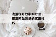 流量提升效率的方法,提高网站流量的实用技巧 流量提升效率的方法,提高网站流量的实用技巧