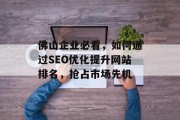 佛山企业必看，如何通过SEO优化提升网站排名，抢占市场先机