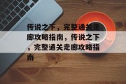 传说之下,完整通关走廊攻略指南,传说之下,完整通关走廊攻略指南 传说之下,完整通关走廊攻略指南,传说之下,完整通关走廊攻略指南