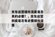 京东运营提升流量是否真的必要?,京东运营到底是否有必要提升流量