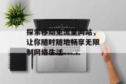 探索移动免流量网站,让你随时随地畅享无限制网络生活 探索移动免流量网站,让你随时随地畅享无限制网络生活