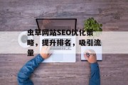虫草网站SEO优化策略,提升排名,吸引流量 虫草网站SEO优化策略,提升排名,吸引流量