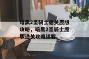 暗黑2圣骑士通关原版攻略,暗黑2圣骑士原版通关攻略详解 暗黑2圣骑士通关原版攻略,暗黑2圣骑士原版通关攻略详解