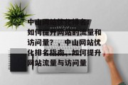 中山网站优化排名: 如何提升网站的流量和访问量?,中山网站优化排名指南,如何提升网站流量与访问量 中山网站优化排名: 如何提升网站的流量和访问量?,中山网站优化排名指南,如何提升网站流量与访问量