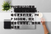 PHP网站SEO策略,优化搜索引擎排名,吸引更多的流量,PHP SEO攻略,优化搜索引擎排名,提升网站流量 PHP网站SEO策略,优化搜索引擎排名,吸引更多的流量,PHP SEO攻略,优化搜索引擎排名,提升网站流量