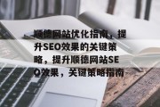顺德网站优化指南,提升SEO效果的关键策略,提升顺德网站SEO效果,关键策略指南 顺德网站优化指南,提升SEO效果的关键策略,提升顺德网站SEO效果,关键策略指南