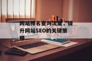 网站排名查询流量,提升网站SEO的关键策略 网站排名查询流量,提升网站SEO的关键策略