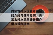 内蒙古排水流量计网站的介绍与使用指南,内蒙古排水流量计详细介绍与操作指南 内蒙古排水流量计网站的介绍与使用指南,内蒙古排水流量计详细介绍与操作指南