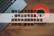 提升公众号流量的四招,提升公众号流量,4招教你快速爬取粉丝互动数据,精准推广 提升公众号流量的四招,提升公众号流量,4招教你快速爬取粉丝互动数据,精准推广