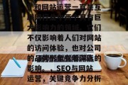 SEO（搜索引擎优化）和网站运营一直是互联网行业中两个具有巨大影响力的领域。它们不仅影响着人们对网站的访问体验，也对公司的品牌形象有着深远的影响。，SEO与网站运营，关键竞争力分析与公司形象塑造策略
