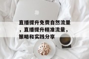 直播提升免费自然流量,直播提升精准流量,策略和实践分享 直播提升免费自然流量,直播提升精准流量,策略和实践分享