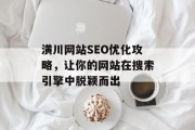 潢川网站SEO优化攻略,让你的网站在搜索引擎中脱颖而出 潢川网站SEO优化攻略,让你的网站在搜索引擎中脱颖而出