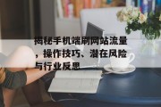 揭秘手机端刷网站流量,操作技巧、潜在风险与行业反思 揭秘手机端刷网站流量,操作技巧、潜在风险与行业反思