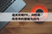 通关攻略PK，决胜游戏世界的策略与技巧