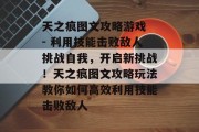 天之痕图文攻略游戏 - 利用技能击败敌人挑战自我，开启新挑战！天之痕图文攻略玩法教你如何高效利用技能击败敌人