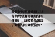 旋转轮胎游戏攻略，让你的驾驶变得更加轻松便捷！，旋转轮胎游戏，如何轻松驾驭自如？