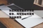 淘宝网站流量统计分析报告,淘宝网站流量概况分析报告 淘宝网站流量统计分析报告,淘宝网站流量概况分析报告
