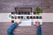WPS插件网站,助力办公效率,拓展应用边界 WPS插件网站,助力办公效率,拓展应用边界