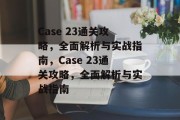 Case 23通关攻略,全面解析与实战指南,Case 23通关攻略,全面解析与实战指南 Case 23通关攻略,全面解析与实战指南,Case 23通关攻略,全面解析与实战指南