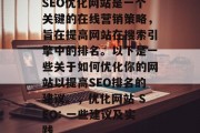 SEO优化网站是一个关键的在线营销策略,旨在提高网站在搜索引擎中的排名。以下是一些关于如何优化你的网站以提高SEO排名的建议。,优化网站 SEO: 一些建议及实践 SEO优化网站是一个关键的在线营销策略,旨在提高网站在搜索引擎中的排名。以下是一些关于如何优化你的网站以提高SEO排名的建议。,优化网站 SEO: 一些建议及实践