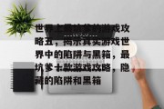 世界上最坑爹的游戏攻略五,揭示真实游戏世界中的陷阱与黑箱,最坑爹十款游戏攻略,隐藏的陷阱和黑箱 世界上最坑爹的游戏攻略五,揭示真实游戏世界中的陷阱与黑箱,最坑爹十款游戏攻略,隐藏的陷阱和黑箱