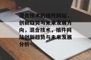 混合技术的插件网站,创新趋势与未来发展方向,混合技术,插件网站创新趋势与未来发展分析 混合技术的插件网站,创新趋势与未来发展方向,混合技术,插件网站创新趋势与未来发展分析