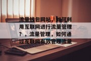 流量钱包网站,如何利用互联网进行流量管理?,流量管理,如何通过互联网有效管理流量 流量钱包网站,如何利用互联网进行流量管理?,流量管理,如何通过互联网有效管理流量