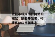微信小程序插件网站的崛起,赋能开发者,构建移动应用新生态 微信小程序插件网站的崛起,赋能开发者,构建移动应用新生态