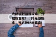 太阳辐射游戏攻略,开启新篇章!,阳光浴新序,开启神秘新篇章!