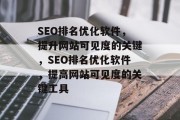 SEO排名优化软件,提升网站可见度的关键,SEO排名优化软件,提高网站可见度的关键工具 SEO排名优化软件,提升网站可见度的关键,SEO排名优化软件,提高网站可见度的关键工具