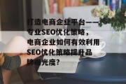 打造电商企业平台——专业SEO优化策略,电商企业如何有效利用SEO优化策略提升品牌曝光度? 打造电商企业平台——专业SEO优化策略,电商企业如何有效利用SEO优化策略提升品牌曝光度?