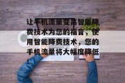 让手机流量变高智能降费技术为您的福音,使用智能降费技术,您的手机流量将大幅度降低! 让手机流量变高智能降费技术为您的福音,使用智能降费技术,您的手机流量将大幅度降低!
