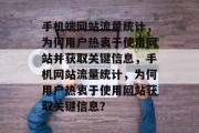 手机端网站流量统计，为何用户热衷于使用网站并获取关键信息，手机网站流量统计，为何用户热衷于使用网站获取关键信息？