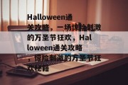 Halloween通关攻略,一场惊险刺激的万圣节狂欢,Halloween通关攻略,惊险刺激的万圣节狂欢秘籍 Halloween通关攻略,一场惊险刺激的万圣节狂欢,Halloween通关攻略,惊险刺激的万圣节狂欢秘籍