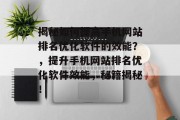 揭秘如何提高手机网站排名优化软件的效能?,提升手机网站排名优化软件效能,秘籍揭秘! 揭秘如何提高手机网站排名优化软件的效能?,提升手机网站排名优化软件效能,秘籍揭秘!