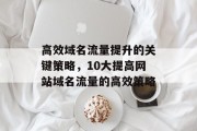 高效域名流量提升的关键策略，10大提高网站域名流量的高效策略