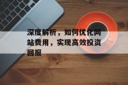 深度解析,如何优化网站费用,实现高效投资回报 深度解析,如何优化网站费用,实现高效投资回报