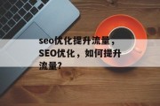 seo优化提升流量,SEO优化,如何提升流量? seo优化提升流量,SEO优化,如何提升流量?