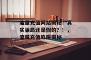 流量充值网站揭秘!真实骗局还是假的?!,流量充值陷阱揭秘 流量充值网站揭秘!真实骗局还是假的?!,流量充值陷阱揭秘