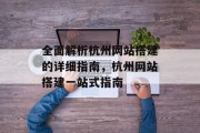 全面解析杭州网站搭建的详细指南,杭州网站搭建一站式指南 全面解析杭州网站搭建的详细指南,杭州网站搭建一站式指南